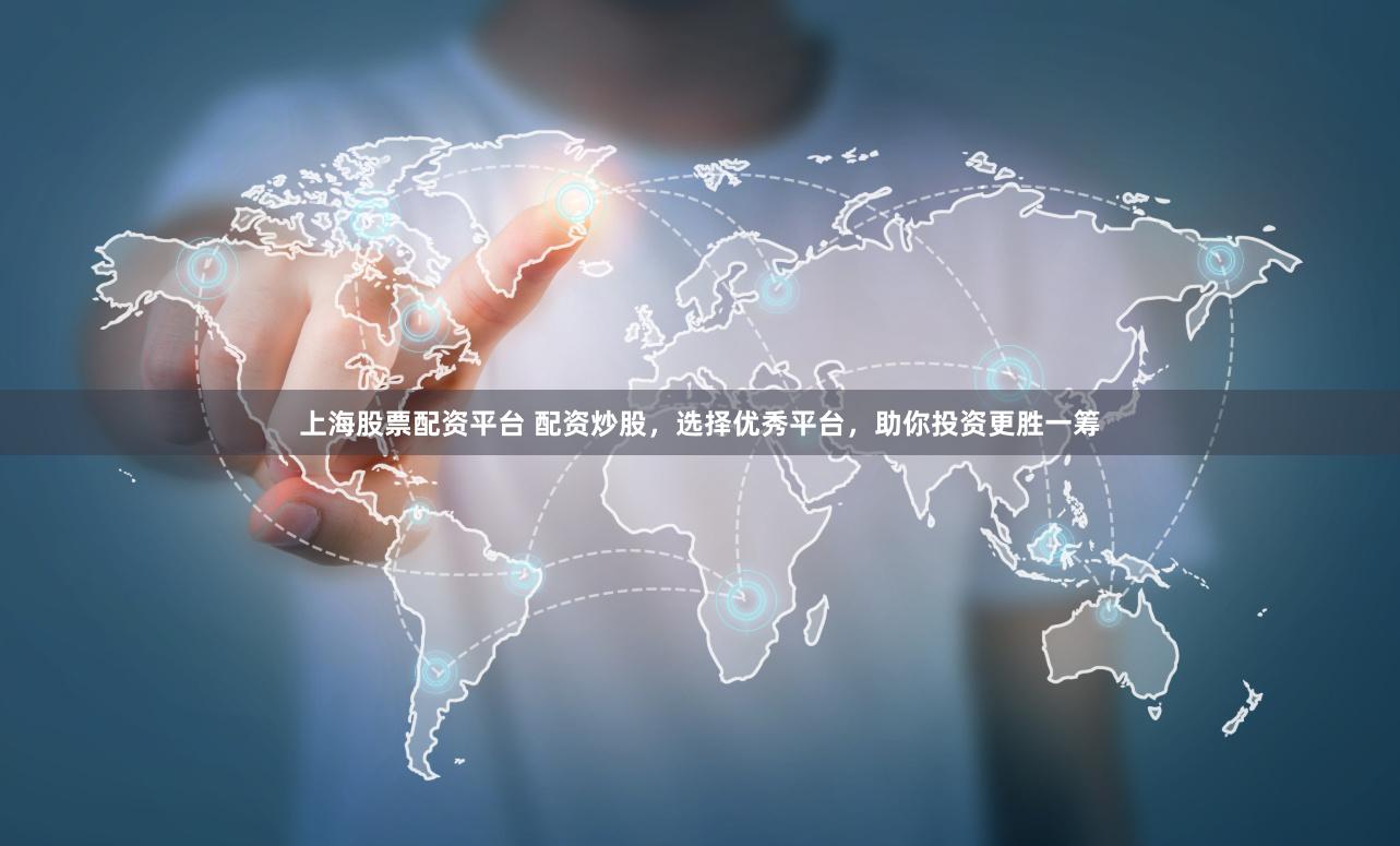 上海股票配资平台 配资炒股，选择优秀平台，助你投资更胜一筹