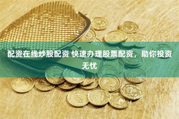 配资在线炒股配资 快速办理股票配资，助你投资无忧