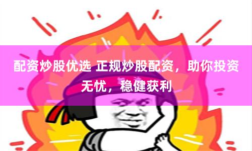 配资炒股优选 正规炒股配资，助你投资无忧，稳健获利