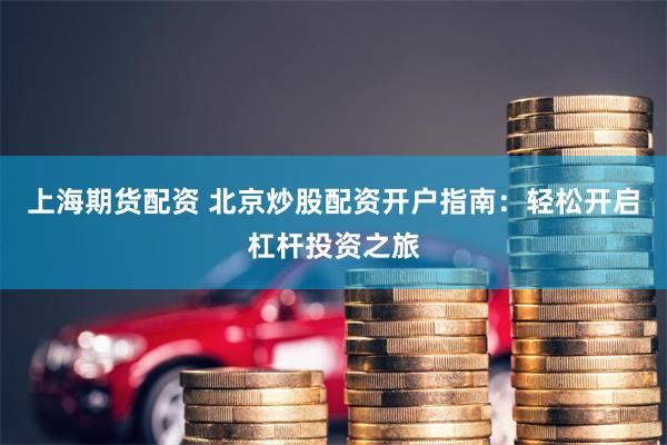 上海期货配资 北京炒股配资开户指南：轻松开启杠杆投资之旅
