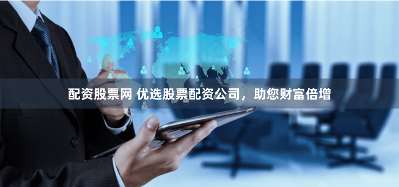 配资股票网 优选股票配资公司,助您财富倍增