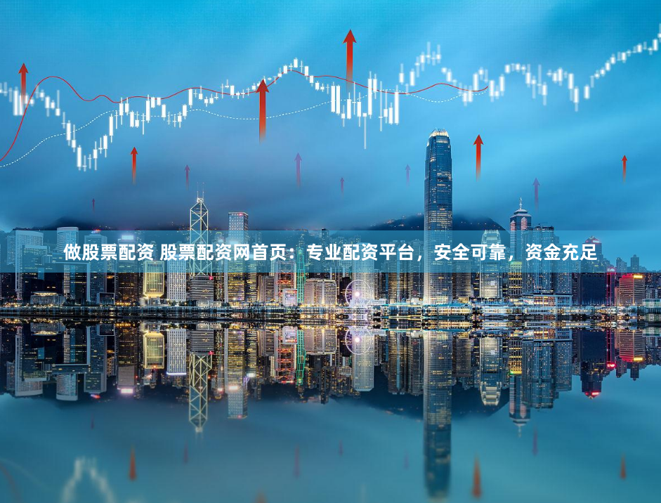 做股票配资 股票配资网首页:专业配资平台,安全可靠,资金充足