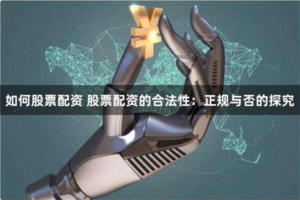 如何股票配资 股票配资的合法性：正规与否的探究