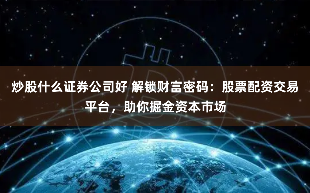 炒股什么证券公司好 解锁财富密码：股票配资交易平台，助你掘金资本市场