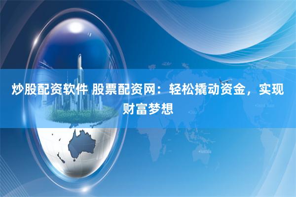 炒股配资软件 股票配资网：轻松撬动资金，实现财富梦想