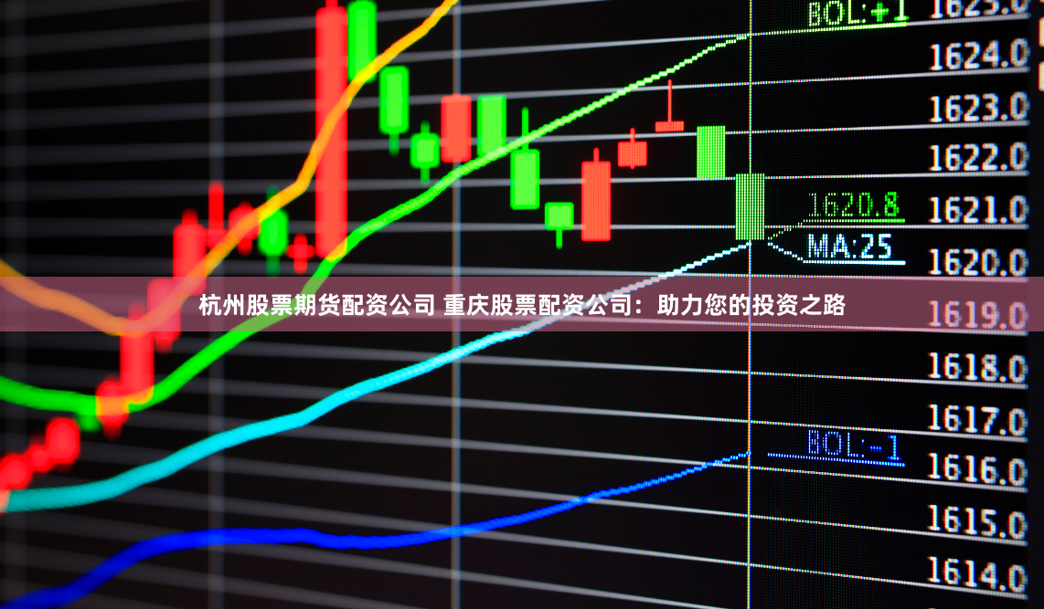 杭州股票期货配资公司 重庆股票配资公司：助力您的投资之路