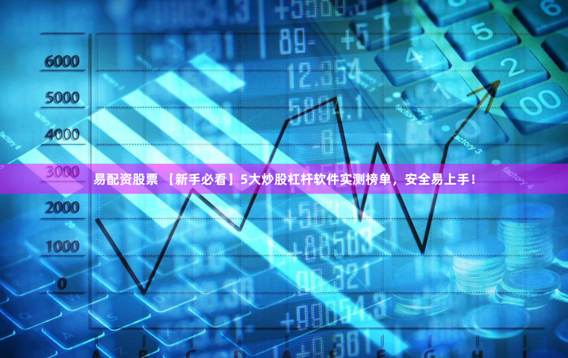 易配资股票 【新手必看】5大炒股杠杆软件实测榜单，安全易上手！
