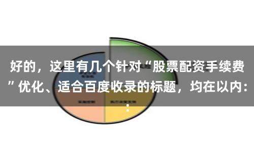 好的，这里有几个针对“股票配资手续费”优化、适合百度收录的标题，均在以内：