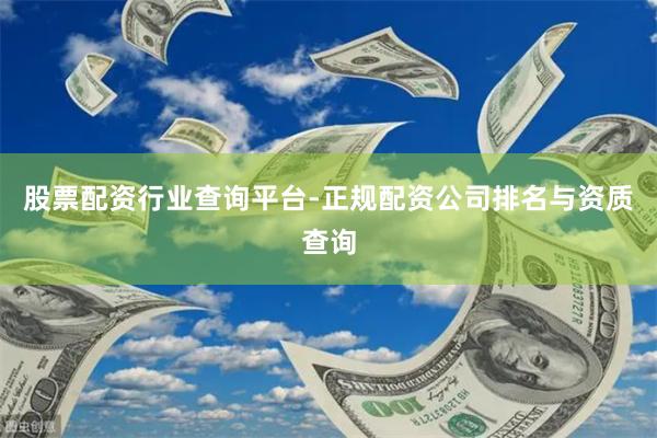 股票配资行业查询平台-正规配资公司排名与资质查询