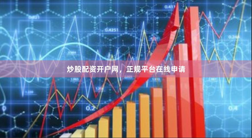 炒股配资开户网，正规平台在线申请