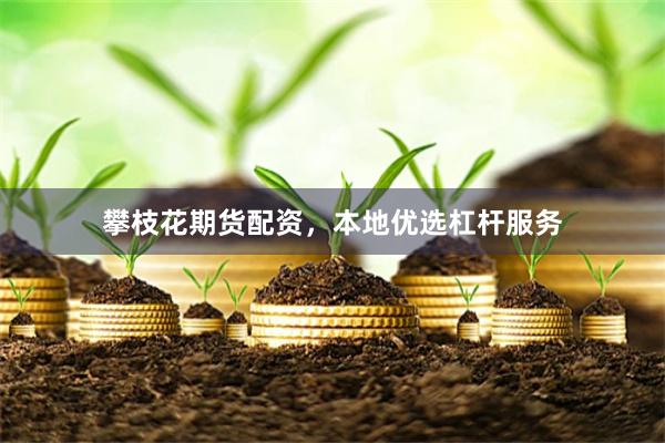 攀枝花期货配资，本地优选杠杆服务