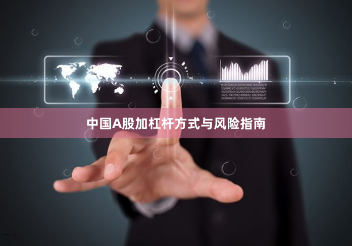 中国A股加杠杆方式与风险指南