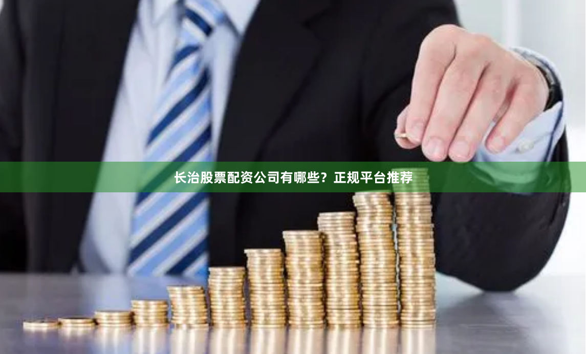 长治股票配资公司有哪些？正规平台推荐