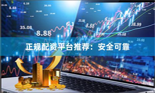 正规配资平台推荐:安全可靠