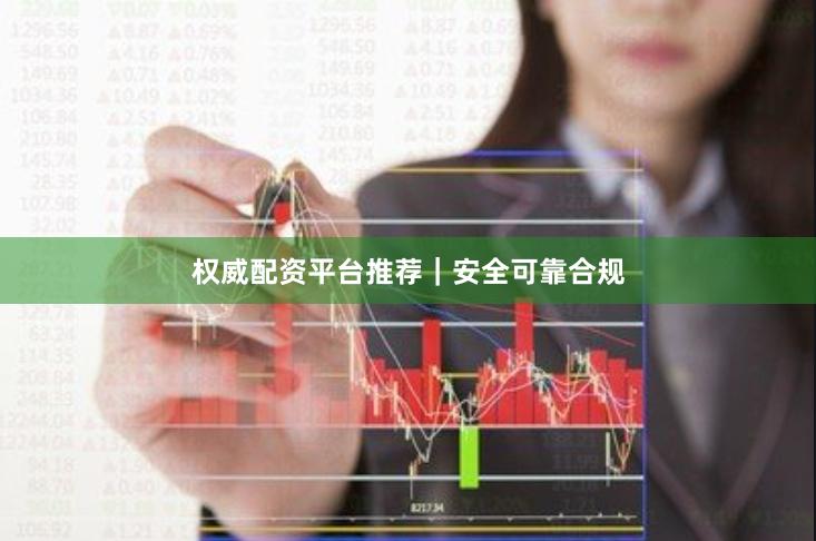 权威配资平台推荐｜安全可靠合规