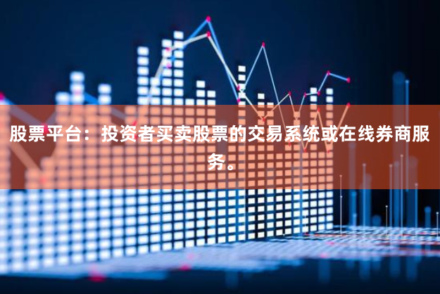 股票平台：投资者买卖股票的交易系统或在线券商服务。