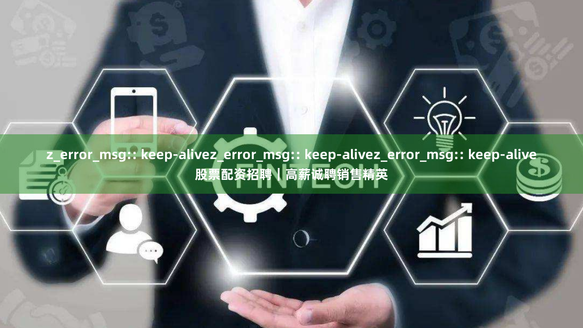 z_error_msg:: keep-alivez_error_msg:: keep-alivez_error_msg:: keep-alive股票配资招聘｜高薪诚聘销售精英