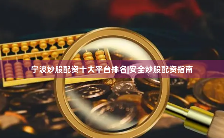 宁波炒股配资十大平台排名|安全炒股配资指南