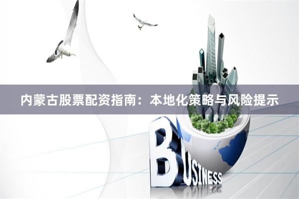 内蒙古股票配资指南:本地化策略与风险提示
