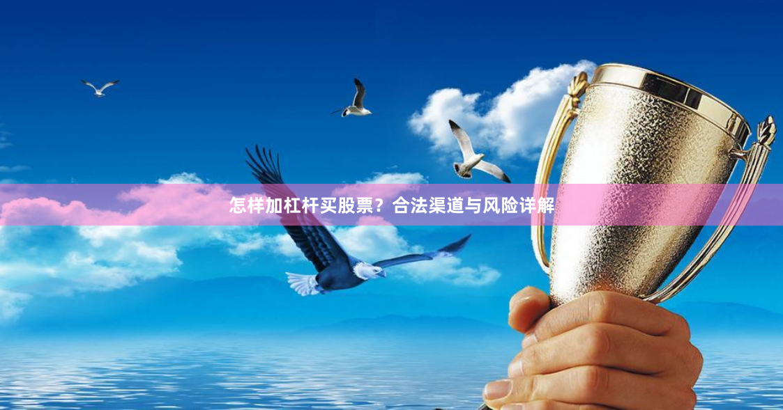 怎样加杠杆买股票?合法渠道与风险详解