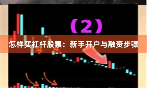怎样买杠杆股票：新手开户与融资步骤