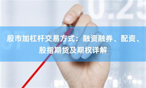 股市加杠杆交易方式：融资融券、配资、股指期货及期权详解