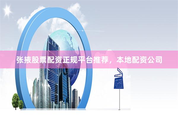 张掖股票配资正规平台推荐，本地配资公司
