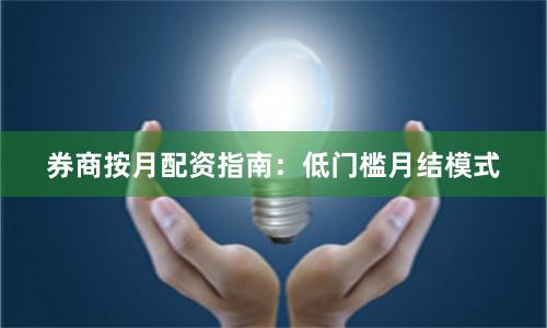 券商按月配资指南：低门槛月结模式