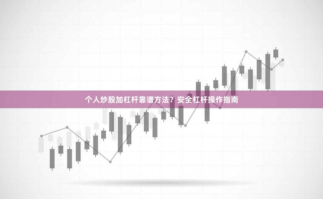 个人炒股加杠杆靠谱方法？安全杠杆操作指南