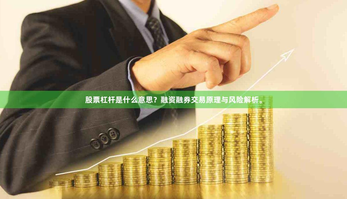 股票杠杆是什么意思？融资融券交易原理与风险解析。