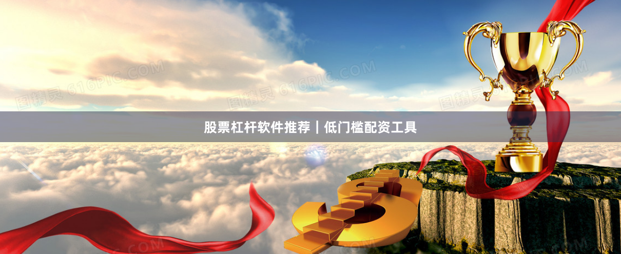 股票杠杆软件推荐｜低门槛配资工具