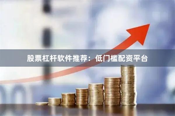 股票杠杆软件推荐：低门槛配资平台