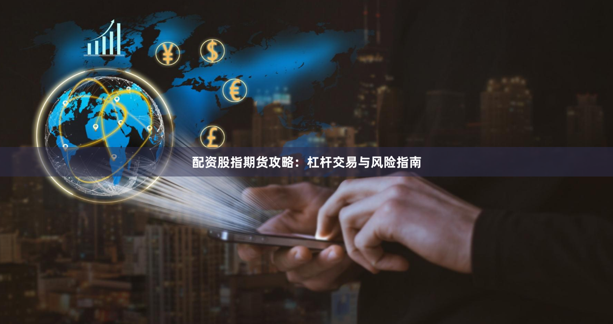 配资股指期货攻略：杠杆交易与风险指南