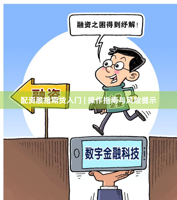 配资股指期货入门 | 操作指南与风险提示