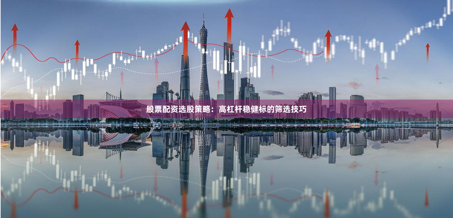 股票配资选股策略：高杠杆稳健标的筛选技巧