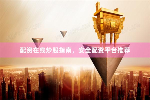 配资在线炒股指南，安全配资平台推荐