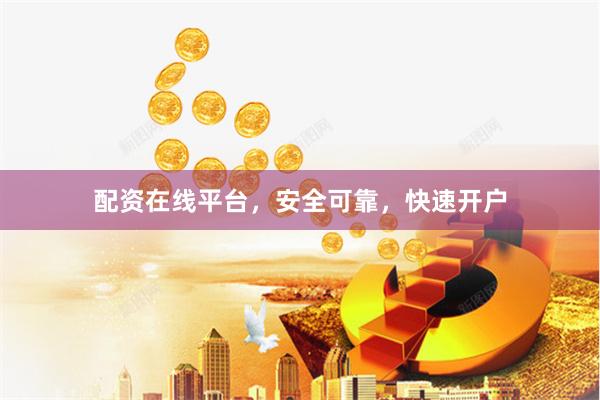 配资在线平台，安全可靠，快速开户