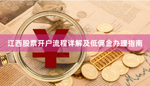 江西股票开户流程详解及低佣金办理指南