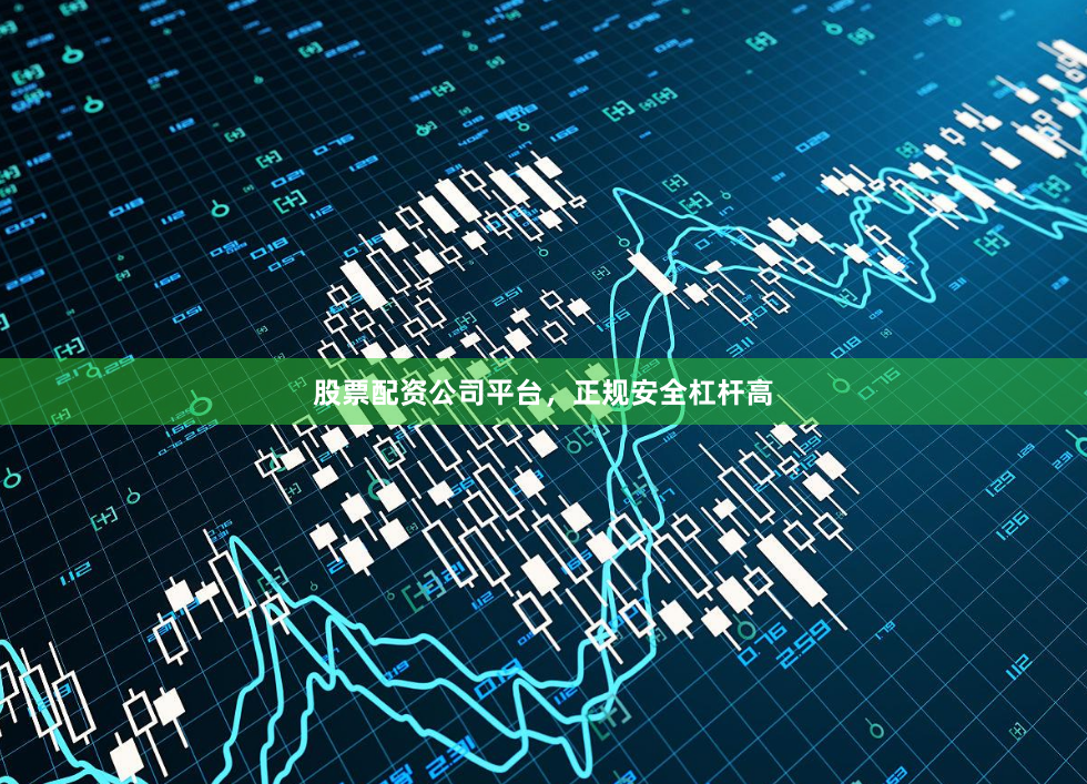 股票配资公司平台,正规安全杠杆高